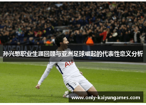 孙兴慜职业生涯回顾与亚洲足球崛起的代表性意义分析