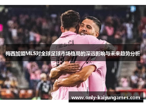 梅西加盟MLS对全球足球市场格局的深远影响与未来趋势分析