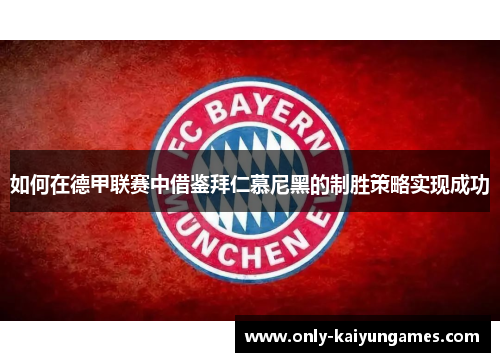 如何在德甲联赛中借鉴拜仁慕尼黑的制胜策略实现成功