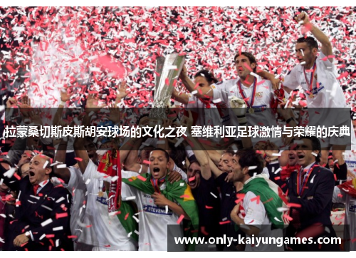 拉蒙桑切斯皮斯胡安球场的文化之夜 塞维利亚足球激情与荣耀的庆典