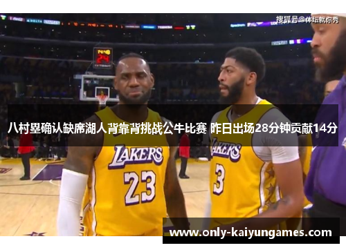 八村塁确认缺席湖人背靠背挑战公牛比赛 昨日出场28分钟贡献14分