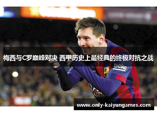 梅西与C罗巅峰对决 西甲历史上最经典的终极对抗之战