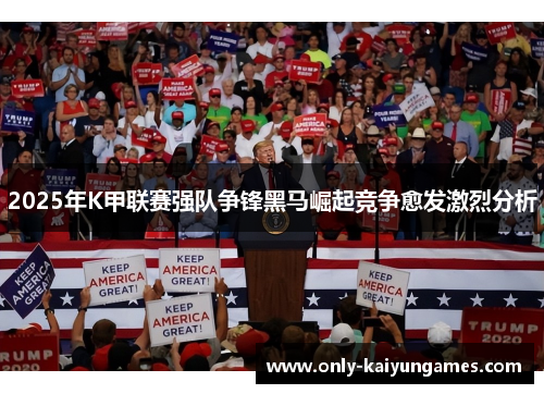 2025年K甲联赛强队争锋黑马崛起竞争愈发激烈分析