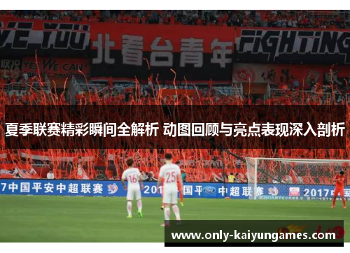 夏季联赛精彩瞬间全解析 动图回顾与亮点表现深入剖析