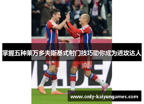 掌握五种莱万多夫斯基式射门技巧助你成为进攻达人