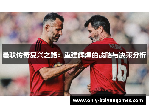 曼联传奇复兴之路：重建辉煌的战略与决策分析