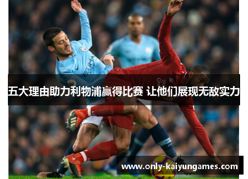 五大理由助力利物浦赢得比赛 让他们展现无敌实力