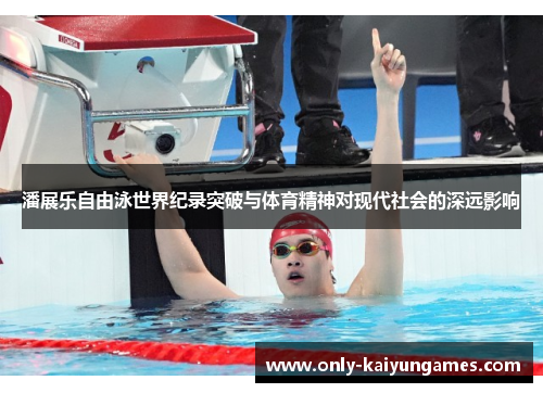 潘展乐自由泳世界纪录突破与体育精神对现代社会的深远影响