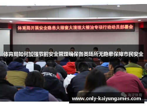 体育局如何加强节前安全管理确保各类场所无隐患保障市民安全
