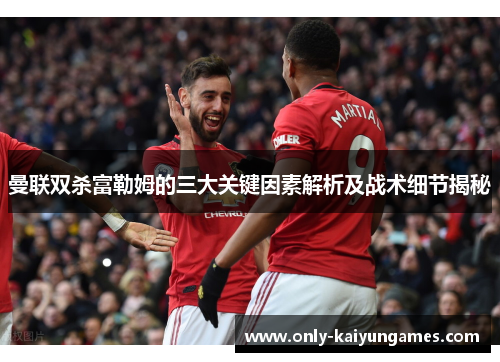 曼联双杀富勒姆的三大关键因素解析及战术细节揭秘
