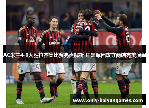AC米兰4-0大胜拉齐奥比赛亮点解析 红黑军团攻守两端完美演绎