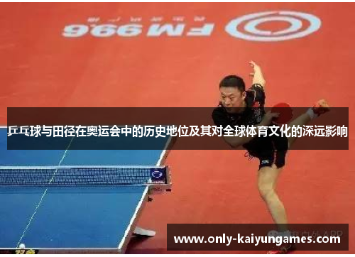 乒乓球与田径在奥运会中的历史地位及其对全球体育文化的深远影响