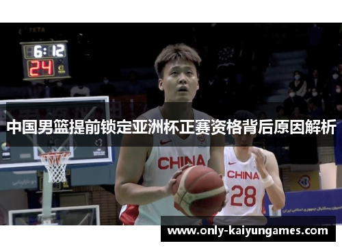 中国男篮提前锁定亚洲杯正赛资格背后原因解析