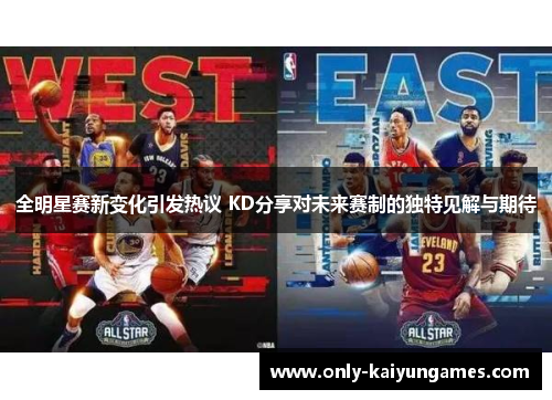 全明星赛新变化引发热议 KD分享对未来赛制的独特见解与期待