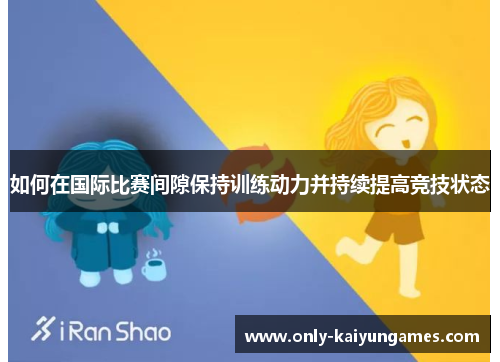 如何在国际比赛间隙保持训练动力并持续提高竞技状态