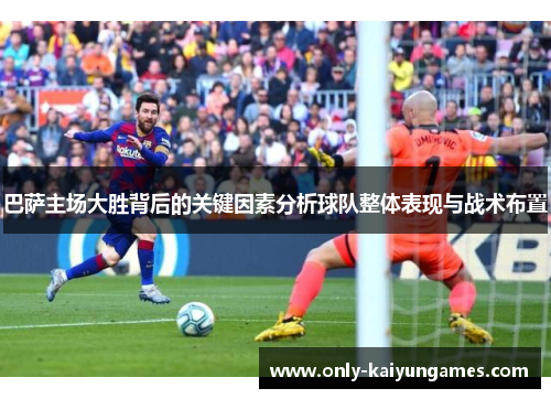 巴萨主场大胜背后的关键因素分析球队整体表现与战术布置
