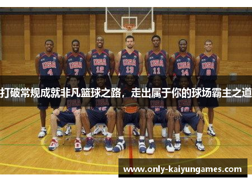打破常规成就非凡篮球之路，走出属于你的球场霸主之道