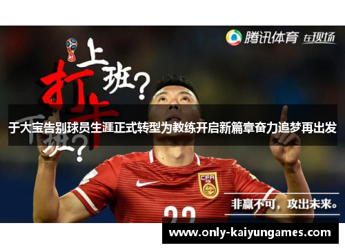 于大宝告别球员生涯正式转型为教练开启新篇章奋力追梦再出发