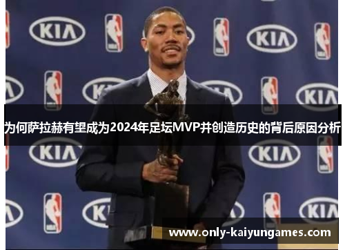 为何萨拉赫有望成为2024年足坛MVP并创造历史的背后原因分析