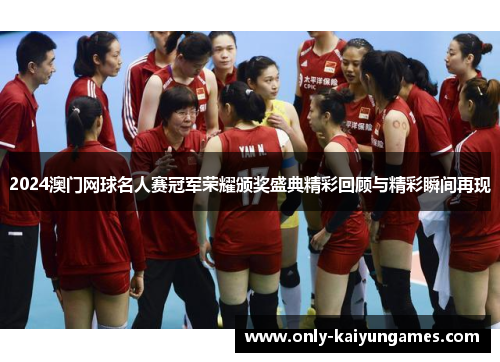 2024澳门网球名人赛冠军荣耀颁奖盛典精彩回顾与精彩瞬间再现