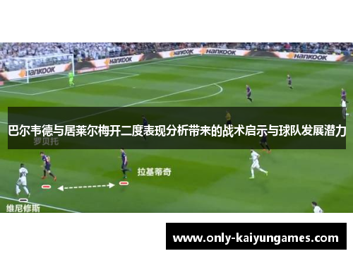巴尔韦德与居莱尔梅开二度表现分析带来的战术启示与球队发展潜力