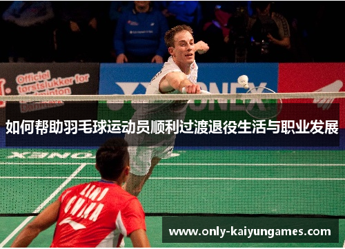 如何帮助羽毛球运动员顺利过渡退役生活与职业发展