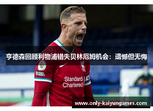 亨德森回顾利物浦错失贝林厄姆机会：遗憾但无悔
