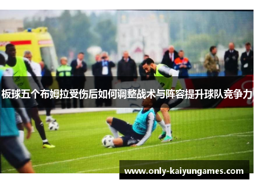 板球五个布姆拉受伤后如何调整战术与阵容提升球队竞争力