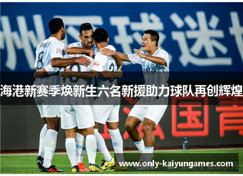 海港新赛季焕新生六名新援助力球队再创辉煌