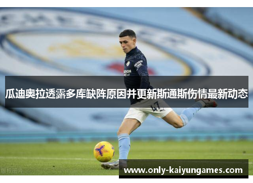 瓜迪奥拉透露多库缺阵原因并更新斯通斯伤情最新动态