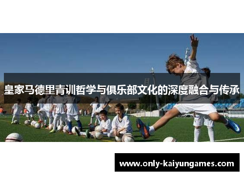 皇家马德里青训哲学与俱乐部文化的深度融合与传承