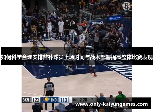 如何科学合理安排替补球员上场时间与战术部署提高整体比赛表现