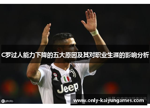 C罗过人能力下降的五大原因及其对职业生涯的影响分析
