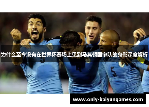 为什么至今没有在世界杯赛场上见到马其顿国家队的身影深度解析