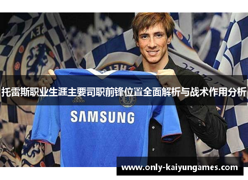 托雷斯职业生涯主要司职前锋位置全面解析与战术作用分析