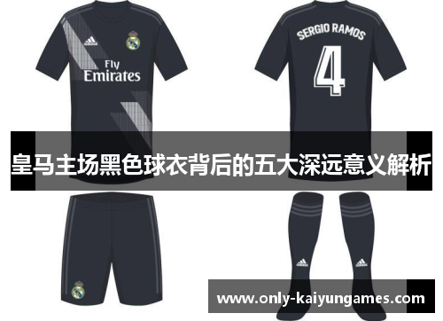 皇马主场黑色球衣背后的五大深远意义解析