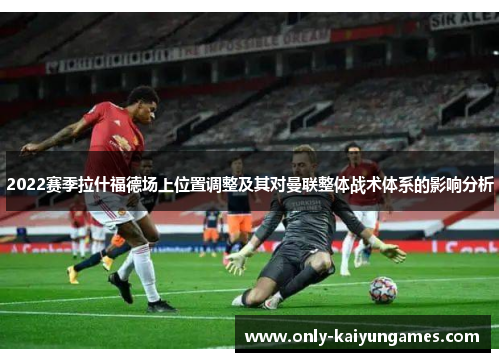 2022赛季拉什福德场上位置调整及其对曼联整体战术体系的影响分析