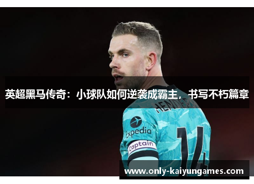 英超黑马传奇：小球队如何逆袭成霸主，书写不朽篇章