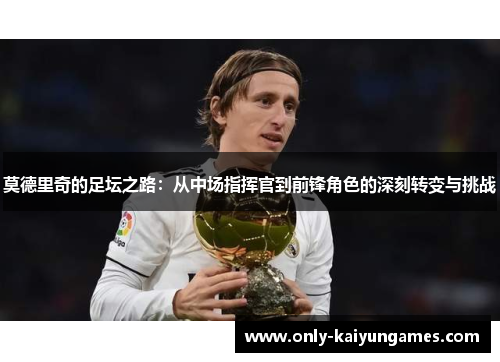 莫德里奇的足坛之路：从中场指挥官到前锋角色的深刻转变与挑战