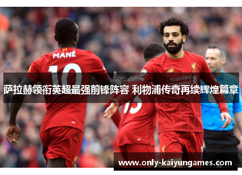 萨拉赫领衔英超最强前锋阵容 利物浦传奇再续辉煌篇章