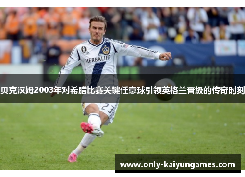 贝克汉姆2003年对希腊比赛关键任意球引领英格兰晋级的传奇时刻