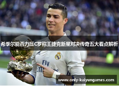 希季尔能否力压C罗称王捷克新星对决传奇五大看点解析