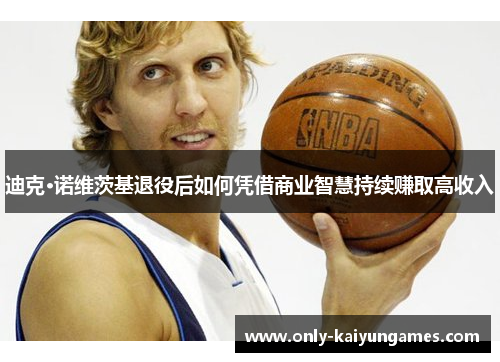 迪克·诺维茨基退役后如何凭借商业智慧持续赚取高收入