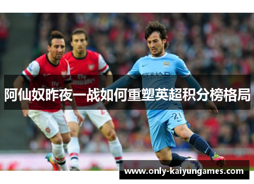阿仙奴昨夜一战如何重塑英超积分榜格局