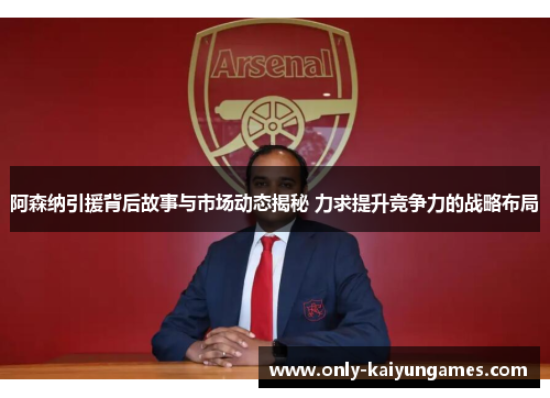 阿森纳引援背后故事与市场动态揭秘 力求提升竞争力的战略布局