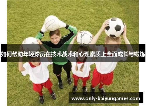 如何帮助年轻球员在技术战术和心理素质上全面成长与锻炼